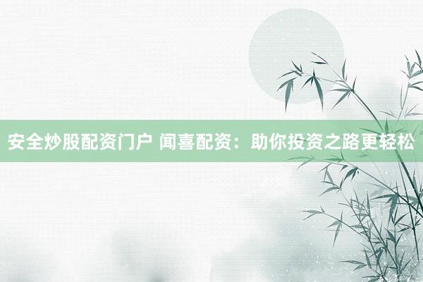 安全炒股配资门户 闻喜配资：助你投资之路更轻松