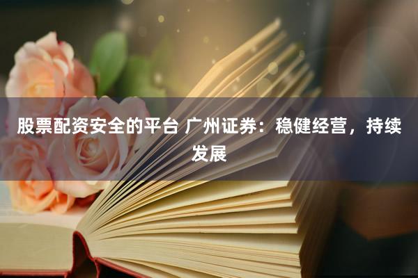 股票配资安全的平台 广州证券：稳健经营，持续发展