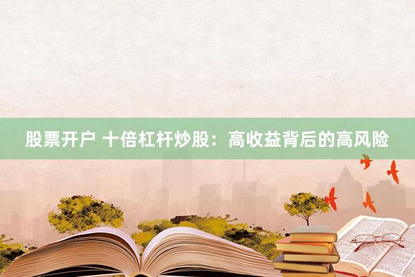 股票开户 十倍杠杆炒股：高收益背后的高风险