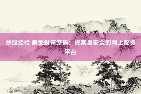 炒股经验 解锁财富密码：探索最安全的网上配资平台