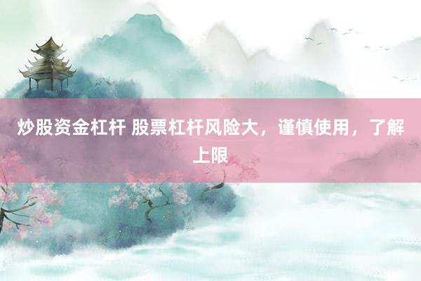 炒股资金杠杆 股票杠杆风险大，谨慎使用，了解上限