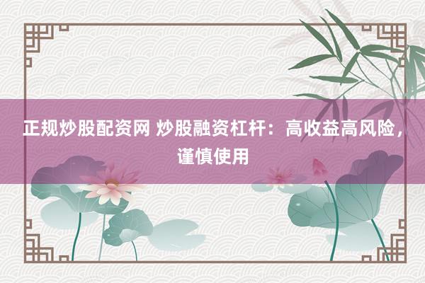 正规炒股配资网 炒股融资杠杆：高收益高风险，谨慎使用