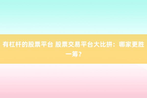 有杠杆的股票平台 股票交易平台大比拼：哪家更胜一筹？