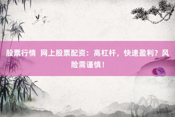 股票行情  网上股票配资：高杠杆，快速盈利？风险需谨慎！