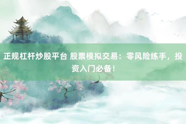 正规杠杆炒股平台 股票模拟交易：零风险练手，投资入门必备！