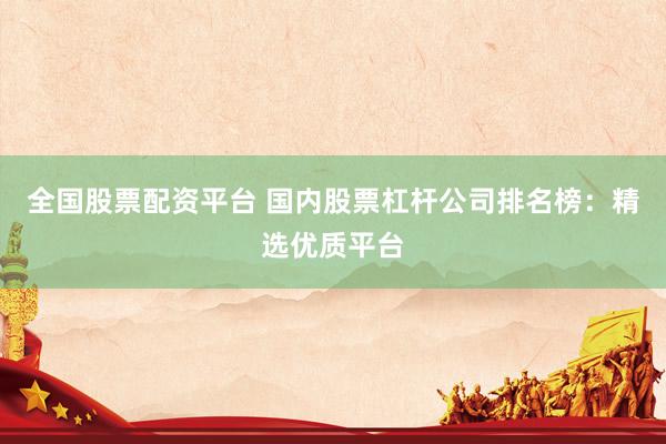 全国股票配资平台 国内股票杠杆公司排名榜：精选优质平台