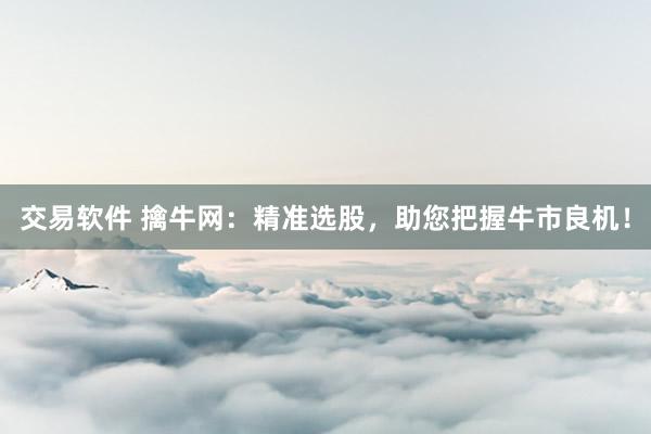 交易软件 擒牛网：精准选股，助您把握牛市良机！