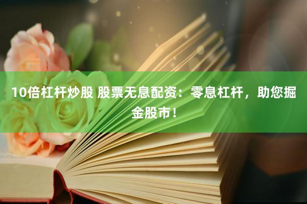 10倍杠杆炒股 股票无息配资：零息杠杆，助您掘金股市！