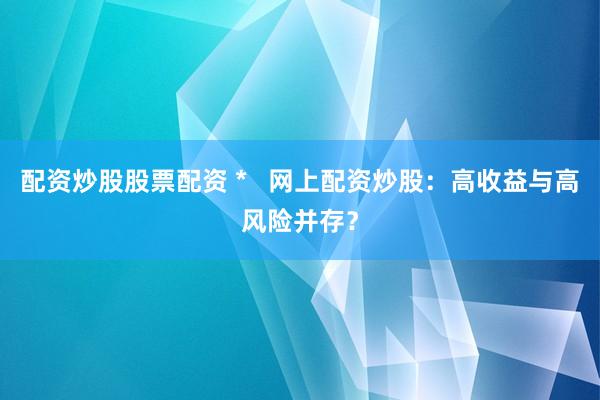 配资炒股股票配资 *   网上配资炒股：高收益与高风险并存？