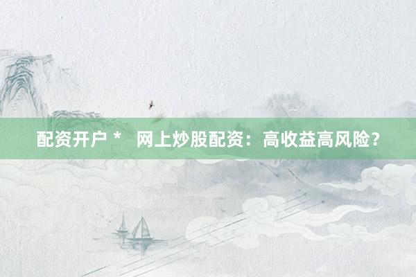 配资开户 *   网上炒股配资：高收益高风险？