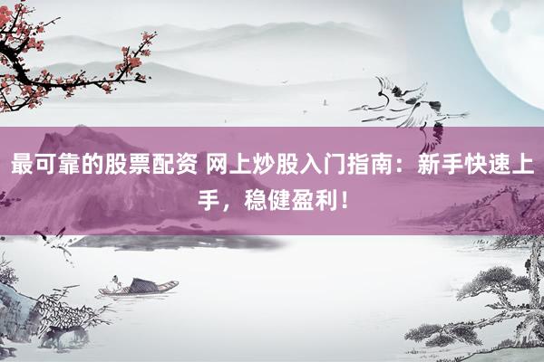 最可靠的股票配资 网上炒股入门指南：新手快速上手，稳健盈利！