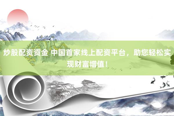 炒股配资资金 中国首家线上配资平台，助您轻松实现财富增值！