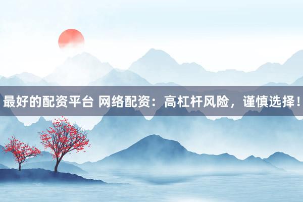 最好的配资平台 网络配资：高杠杆风险，谨慎选择！