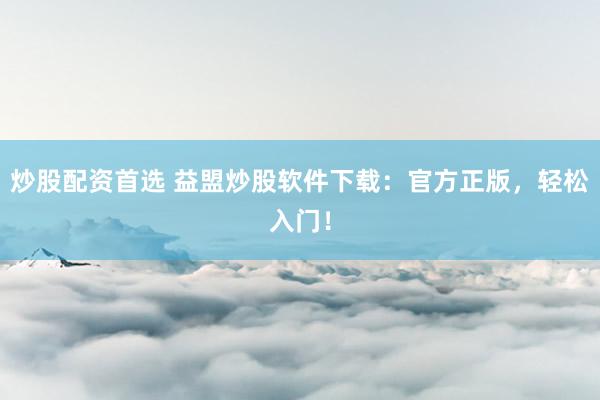 炒股配资首选 益盟炒股软件下载：官方正版，轻松入门！