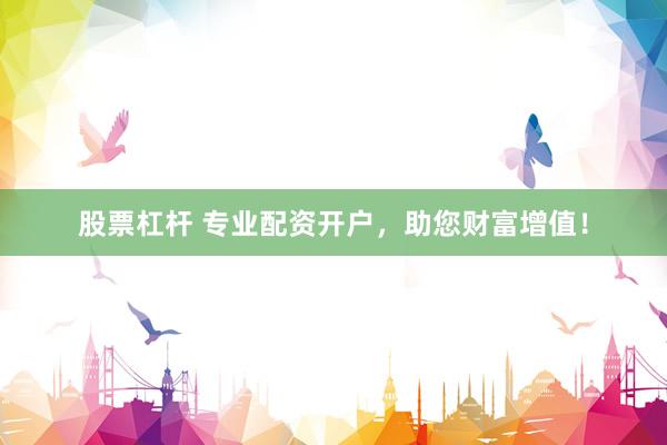 股票杠杆 专业配资开户，助您财富增值！