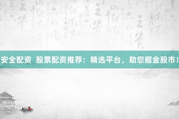 安全配资  股票配资推荐：精选平台，助您掘金股市！