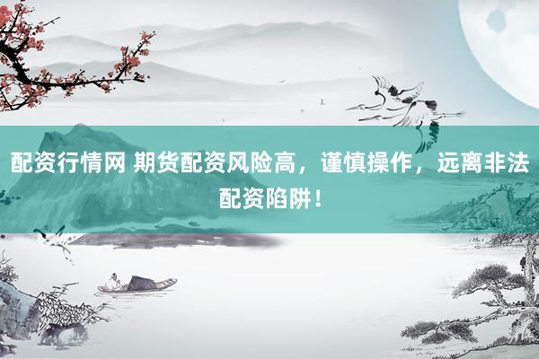 配资行情网 期货配资风险高，谨慎操作，远离非法配资陷阱！