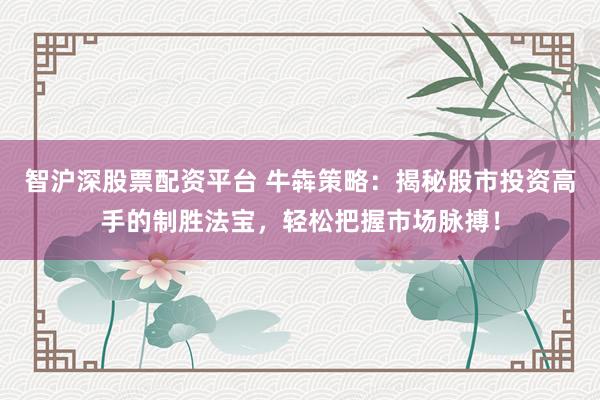 智沪深股票配资平台 牛犇策略：揭秘股市投资高手的制胜法宝，轻松把握市场脉搏！