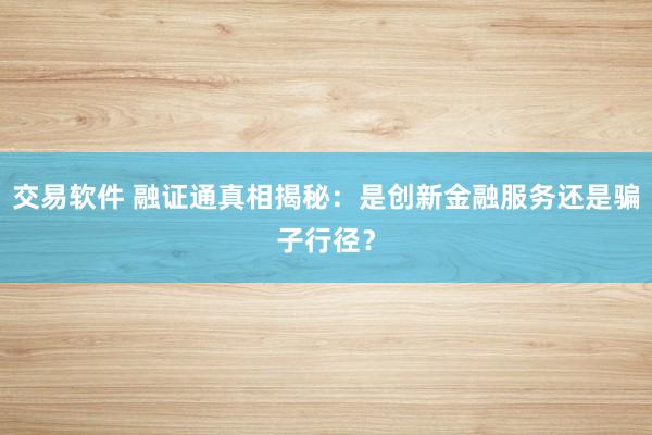 交易软件 融证通真相揭秘：是创新金融服务还是骗子行径？