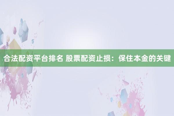 合法配资平台排名 股票配资止损：保住本金的关键