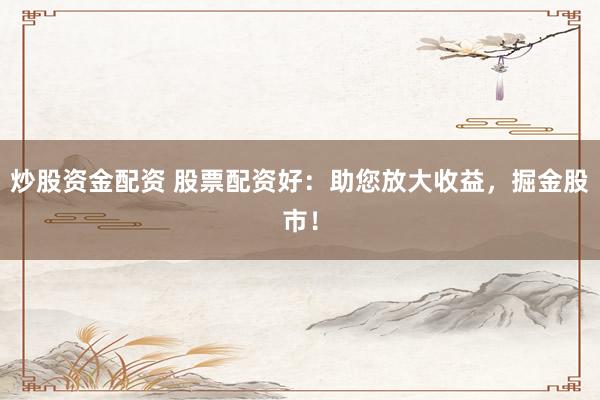 炒股资金配资 股票配资好：助您放大收益，掘金股市！