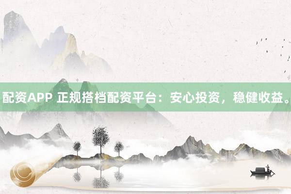 配资APP 正规搭档配资平台：安心投资，稳健收益。