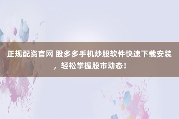 正规配资官网 股多多手机炒股软件快速下载安装，轻松掌握股市动态！