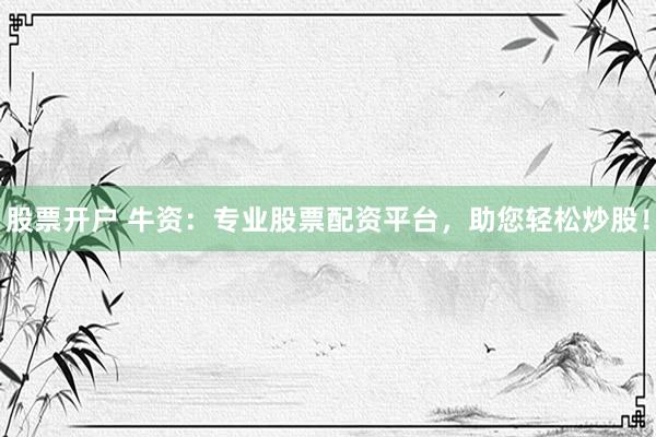 股票开户 牛资：专业股票配资平台，助您轻松炒股！