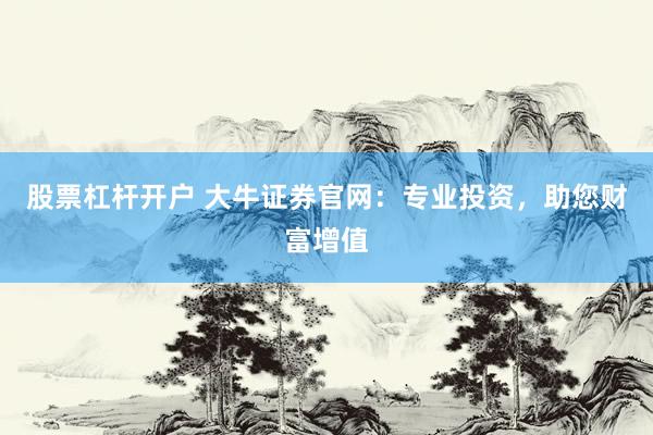 股票杠杆开户 大牛证券官网：专业投资，助您财富增值