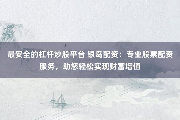 最安全的杠杆炒股平台 银岛配资：专业股票配资服务，助您轻松实现财富增值
