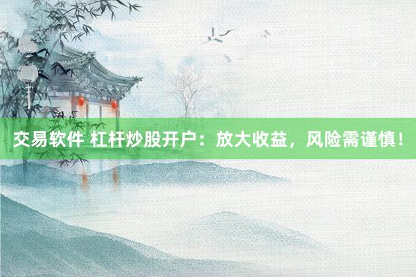 交易软件 杠杆炒股开户：放大收益，风险需谨慎！