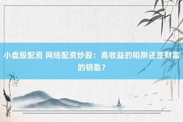 小盘股配资 网络配资炒股：高收益的陷阱还是财富的钥匙？