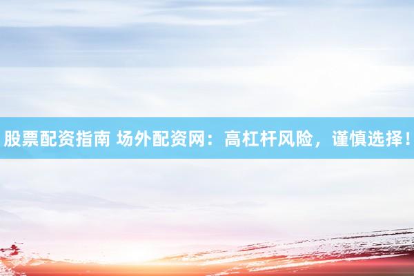 股票配资指南 场外配资网：高杠杆风险，谨慎选择！