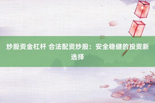 炒股资金杠杆 合法配资炒股：安全稳健的投资新选择