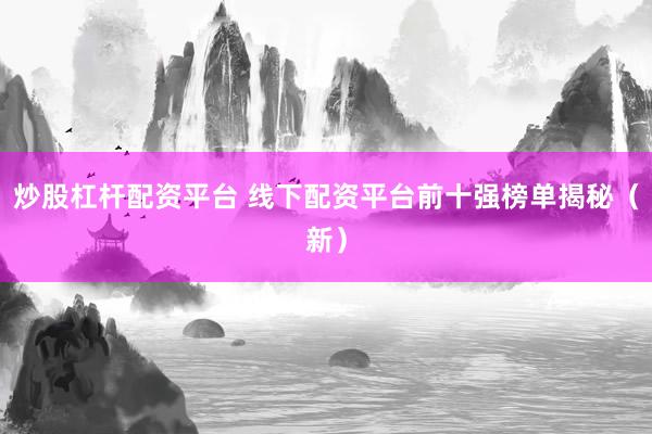 炒股杠杆配资平台 线下配资平台前十强榜单揭秘（新）