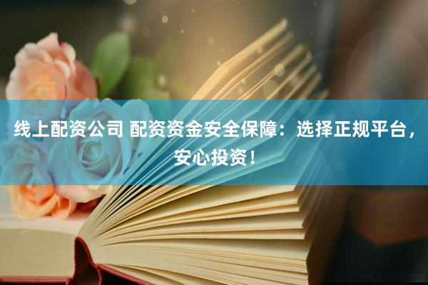 线上配资公司 配资资金安全保障：选择正规平台，安心投资！