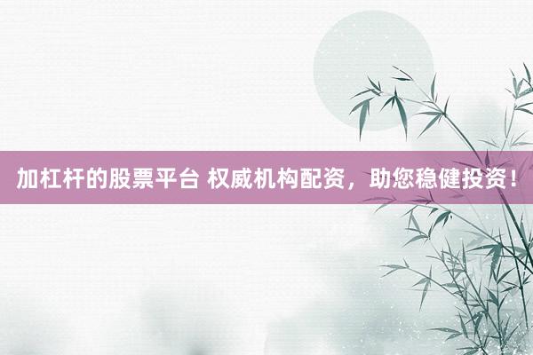 加杠杆的股票平台 权威机构配资，助您稳健投资！
