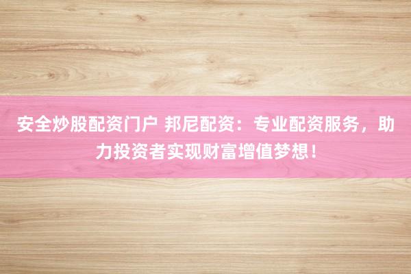 安全炒股配资门户 邦尼配资：专业配资服务，助力投资者实现财富增值梦想！