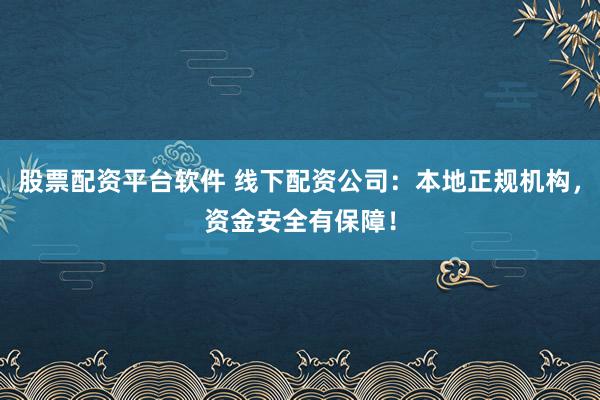 股票配资平台软件 线下配资公司：本地正规机构，资金安全有保障！