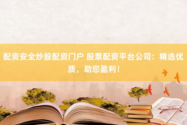 配资安全炒股配资门户 股票配资平台公司：精选优质，助您盈利！