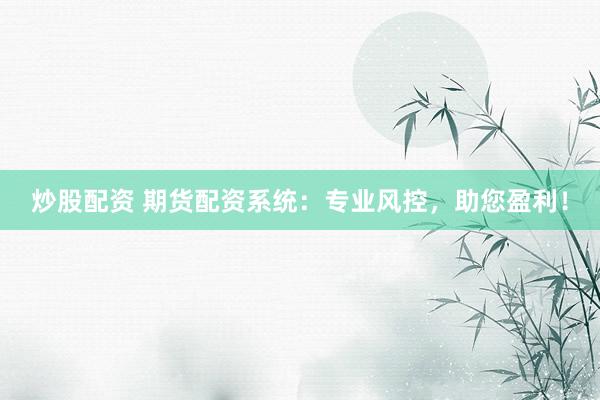 炒股配资 期货配资系统：专业风控，助您盈利！