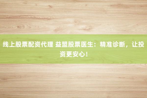线上股票配资代理 益盟股票医生：精准诊断，让投资更安心！