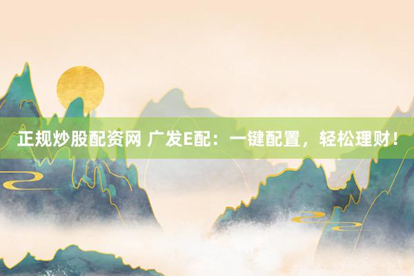 正规炒股配资网 广发E配：一键配置，轻松理财！