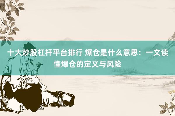 十大炒股杠杆平台排行 爆仓是什么意思：一文读懂爆仓的定义与风险