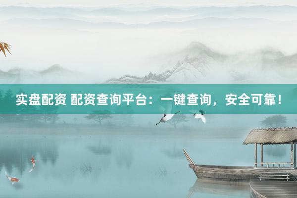 实盘配资 配资查询平台：一键查询，安全可靠！
