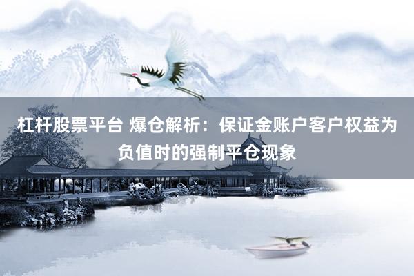 杠杆股票平台 爆仓解析：保证金账户客户权益为负值时的强制平仓现象