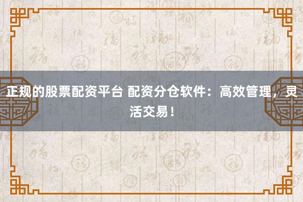 正规的股票配资平台 配资分仓软件：高效管理，灵活交易！