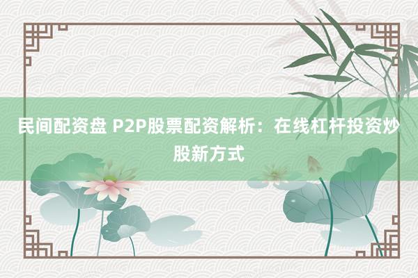 民间配资盘 P2P股票配资解析：在线杠杆投资炒股新方式