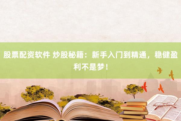 股票配资软件 炒股秘籍:新手入门到精通,稳健盈利不是梦!