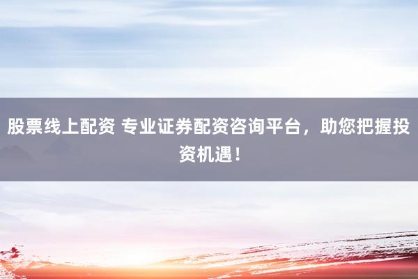 股票线上配资 专业证券配资咨询平台,助您把握投资机遇!